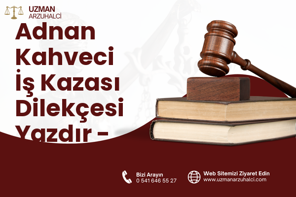 Adnan Kahveci İş Kazası Dilekçesi Yazdır - Beylikdüzü