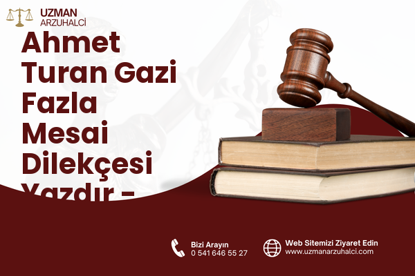Ahmet Turan Gazi Fazla Mesai Dilekçesi Yazdır - Merkez