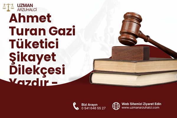 Ahmet Turan Gazi Tüketici Şikayet Dilekçesi Yazdır - Merkez