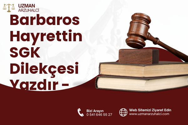 Barbaros Hayrettin SGK Dilekçesi Yazdır - Merkez