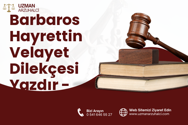 Barbaros Hayrettin Velayet Dilekçesi Yazdır - Merkez