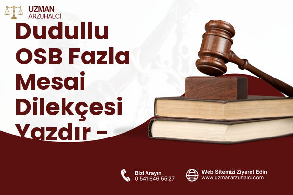Dudullu OSB Fazla Mesai Dilekçesi Yazdır - Ümraniye