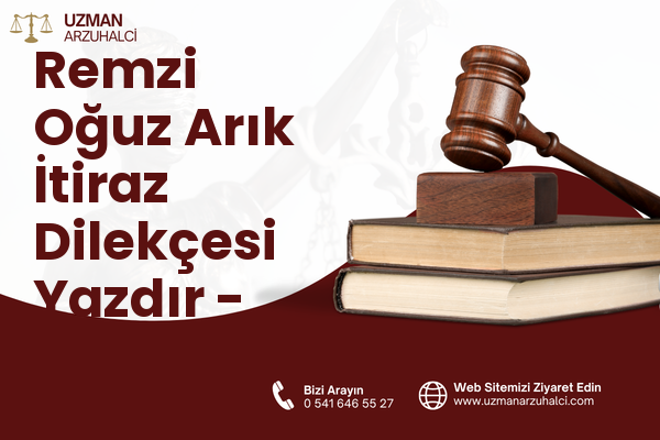 Remzi Oğuz Arık İtiraz Dilekçesi Yazdır - Çankaya